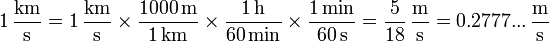 1\,\frac{\mathrm{km}}{\mathrm{s}} = 1\,\frac{\mathrm{km}}{\mathrm{s}}\times\frac{1000\,\mathrm{m}}{1\,\mathrm{km}}\times\frac{1\,\mathrm{h}}{60\,\mathrm{min}}\times \frac{1\,\mathrm{min}}{60\,\mathrm{s}} = \frac{5}{18}\,\frac{\mathrm{m}}{\mathrm{s}} = 0.2777...\,\frac{\mathrm{m}}{\mathrm{s}}