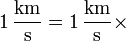 1\,\frac{\mathrm{km}}{\mathrm{s}} = 1\,\frac{\mathrm{km}}{\mathrm{s}}\times