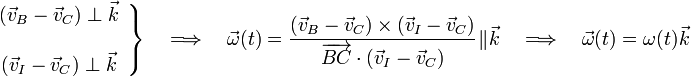 \left.\begin{array}{c}\displaystyle(\vec{v}_B-\vec{v}_C)\perp\vec{k}\\ \\ \displaystyle (\vec{v}_I-\vec{v}_C)\perp\vec{k}\end{array}\right\}\quad\Longrightarrow\quad\vec{\omega}(t)=\frac{(\vec{v}_B-\vec{v}_C)\times (\vec{v}_I-\vec{v}_C)}{\overrightarrow{BC}\cdot(\vec{v}_I-\vec{v}_C)}\!\ \| \!\ \vec{k}\quad\Longrightarrow\quad\vec{\omega}(t)=\omega(t)\!\ \vec{k}