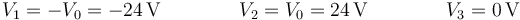 V_1 = -V_0=-24\,\mathrm{V}\qquad\qquad V_2 = V_0= 24\,\mathrm{V}\qquad\qquad V_3 = 0\,\mathrm{V}