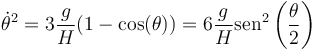 \dot{\theta}^2 = 3\frac{g}{H}(1-\cos(\theta)) = 6\frac{g}{H}\mathrm{sen}^2\left(\frac{\theta}{2}\right)