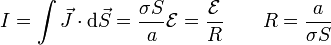 I = \int \vec{J}\cdot\mathrm{d}\vec{S}=\frac{\sigma S}{a}\mathcal{E}=\frac{\mathcal{E}}{R}\qquad R = \frac{a}{\sigma S}