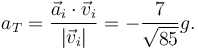 
a_T = \dfrac{\vec{a}_i\cdot\vec{v}_i}{|\vec{v}_i|} = -\dfrac{7}{\sqrt{85}}g.
