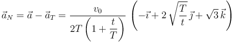 
\vec{a}_N = \vec{a} - \vec{a}_T = \dfrac{v_0}{2T\left(1+\dfrac{t}{T}\right)}\,
\left(-\vec{\imath} + 2\,\sqrt{\dfrac{T}{t}}\,\vec{\jmath} + \sqrt{3}\,\vec{k}\right)
