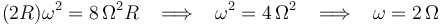 
(2R)\omega^2=8\,\Omega^2 R\,\,\,\,\,\Longrightarrow\,\,\,\,\,\omega^2=4\,\Omega^2\,\,\,\,\,\Longrightarrow\,\,\,\,\,\omega=2\,\Omega
