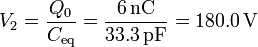 V_2 = \frac{Q_0}{C_\mathrm{eq}}=\frac{6\,\mathrm{nC}}{33.3\,\mathrm{pF}}=180.0\,\mathrm{V}