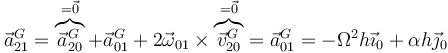 \vec{a}^G_{21}=\overbrace{\vec{a}^G_{20}}^{=\vec{0}}+\vec{a}^G_{01}+2\vec{\omega}_{01}\times\overbrace{\vec{v}^G_{20}}^{=\vec{0}}=\vec{a}^G_{01}=-\Omega^2h\vec{\imath}_0+\alpha h\vec{\jmath}_0