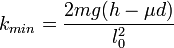 
  k_{min}=\frac{2mg(h-\mu d)}{l_0^2}
