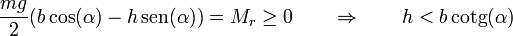 \frac{mg}{2}(b\cos(\alpha)-h\,\mathrm{sen}(\alpha))=M_r\geq 0\qquad\Rightarrow\qquad h < b\,\mathrm{cotg}(\alpha)