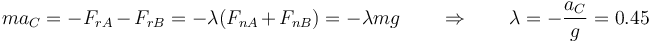 ma_C = -F_{rA}-F_{rB}= -\lambda(F_{nA}+F_{nB}) = -\lambda m g \qquad\Rightarrow\qquad \lambda = -\frac{a_C}{g}=0.45