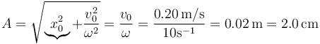 A=\sqrt{\underbrace{x_0^2}+\frac{v_0^2}{\omega^2}}=\frac{v_0}{\omega}=\frac{0.20\,\mathrm{m}/\mathrm{s}}{10 \mathrm{s}^{-1}}=0.02\,\mathrm{m}=2.0\,\mathrm{cm}