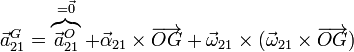 \vec{a}^G_{21}=\overbrace{\vec{a}^O_{21}}^{=\vec{0}} + \vec{\alpha}_{21}\times\overrightarrow{OG}+\vec{\omega}_{21}\times(\vec{\omega}_{21}\times\overrightarrow{OG})