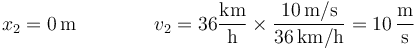 x_2 = 0\,\mathrm{m}\qquad\qquad v_2 = 36\frac{\mathrm{km}}{\mathrm{h}}\times \frac{10\,\mathrm{m}/\mathrm{s}}{36\,\mathrm{km}/\mathrm{h}} = 10\,\frac{\mathrm{m}}{\mathrm{s}}