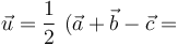 \vec{u}=\frac{1}{2}\ (\vec{a}+\vec{b}-\vec{c}=