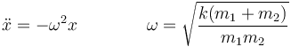 \ddot{x}=-\omega^2 x\qquad\qquad \omega=\sqrt{\frac{k(m_1+m_2)}{m_1m_2}}