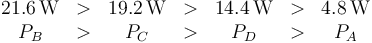 \begin{array}{ccccccc}
21.6\,\mathrm{W} & > & 19.2\,\mathrm{W} & > & 14.4\,\mathrm{W} & > & 4.8\,\mathrm{W}\\ 
P_B & > & P_C & > & P_D & > & P_A
\end{array}