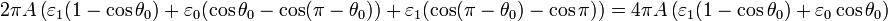 \,2\pi A\left(\varepsilon_1(1-\cos\theta_0) + \varepsilon_0
(\cos\theta_0-\cos(\pi-\theta_0)) + \varepsilon_1 (\cos(\pi-
\theta_0)-\cos\pi)\right) = 4\pi A \left(\varepsilon_1(1-\cos\theta_0) +
\varepsilon_0\cos\theta_0\right)