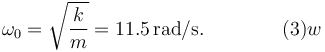 
\omega_0 = \sqrt{\dfrac{k}{m}} = 11.5\,\mathrm{rad/s}. \qquad\qquad(3)w
