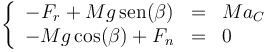 \left\{\begin{array}{rcl} -F_r +Mg\,\mathrm{sen}(\beta)& = & Ma_C \\ -Mg\cos(\beta)+F_n & = & 0 \end{array}\right.