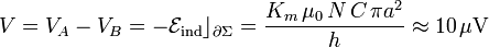 V=V_A-V_B=-\mathcal{E}_\mathrm{ind}\rfloor_{\partial\Sigma}=\frac{K_m\!\ \mu_0\!\ N\!\ C\!\ \pi a^2}{h}\approx 10\,\mu\mathrm{V}