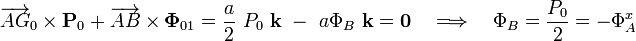 \overrightarrow{AG}_0\times\mathbf{P}_0+\overrightarrow{AB}\times\mathbf{\Phi}_{01}=\frac{a}{2}\ P_0\ \mathbf{k}\ -\ a\Phi_B\ \mathbf{k}=\mathbf{0}\quad\Longrightarrow\quad\Phi_B=\frac{P_0}{2}=-\Phi_A^x