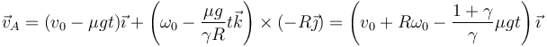 \vec{v}_A = (v_0-\mu g t)\vec{\imath}+\left(\omega_0 -\frac{\mu g}{\gamma R}t\vec{k}\right)\times(-R\vec{\jmath}) = \left(v_0+R\omega_0-\frac{1+\gamma}{\gamma}\mu g t\right)\vec{\imath}