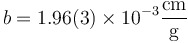 b = 1.96(3)\times 10^{-3}\frac{\mathrm{cm}}{\mathrm{g}}