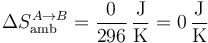 \Delta S_\mathrm{amb}^{A\to B}=\frac{0}{296}\,\frac{\mathrm{J}}{\mathrm{K}}=0\,\frac{\mathrm{J}}{\mathrm{K}}
