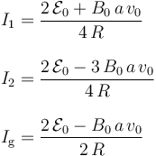 \begin{array}{l} \displaystyle I_1=\frac{2\!\ \mathcal{E}_0+B_0\!\ a\!\ v_0}{4\!\ R}\\ \\ 
\displaystyle I_2=\frac{2\!\ \mathcal{E}_0-3\!\ B_0\!\ a\!\ v_0}{4\!\ R}\\ \\
\displaystyle I_\mathrm{g}=\frac{2\!\ \mathcal{E}_0-B_0\!\ a\!\ v_0}{2\!\ R}\end{array}