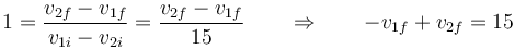 1 = \frac{v_{2f}-v_{1f}}{v_{1i}-v_{2i}}=\frac{v_{2f}-v_{1f}}{15}\qquad\Rightarrow\qquad -v_{1f}+v_{2f}=15