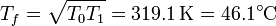 T_f = \sqrt{T_0T_1} = 319.1\,\mathrm{K} = 46.1^\circ\mathrm{C}