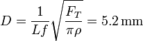 D = \frac{1}{Lf}\sqrt{\frac{F_T}{\pi\rho}} = 5.2\,\mathrm{mm}