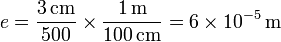 e = \frac{3\,\mathrm{cm}}{500}\times \frac{1\,\mathrm{m}}{100\,\mathrm{cm}} = 6\times 10^{-5}\,\mathrm{m}