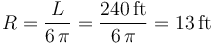 R = \frac{L}{6\, \pi} = \frac{240\,\mathrm{ft}}{6\, \pi} = 13\,\mathrm{ft}