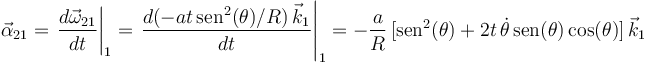 
\vec{\alpha}_{21}=\left.\frac{d\vec{\omega}_{21}}{dt}\right|_1=\left.\frac{d(-at\,\mathrm{sen}^2(\theta)/R)\,\vec{k}_1}{dt}\right|_1=-\frac{a}{R}\,[\mathrm{sen}^2(\theta)+2t\,\dot{\theta}\,\mathrm{sen}(\theta)\,\mathrm{cos}(\theta)]\,\vec{k}_1
