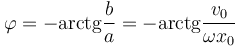 \varphi=-\mathrm{arctg}\frac{b}{a}=-\mathrm{arctg}\frac{v_0}{\omega x_0}