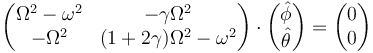  \begin{pmatrix}
\Omega^2-\omega^2 & -\gamma \Omega^2\\ -\Omega^2 & (1+2\gamma)\Omega^2-\omega^2\end{pmatrix}\cdot\begin{pmatrix}\hat{\phi}\\ \hat{\theta}\end{pmatrix}=\begin{pmatrix}0\\ 0\end{pmatrix}