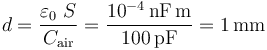 d=\frac{\varepsilon_0\ S}{C_\mathrm{air}}=\frac{10^{-4}\,\mathrm{nF}\,\mathrm{m}}{100\,\mathrm{pF}}=1\,\mathrm{mm}