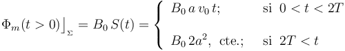 \Phi_m(t>0)\big\rfloor_{{}_\Sigma}=B_0\!\ S(t)=\left\{\begin{array}{ll}\displaystyle B_0\!\ a\!\ v_0\!\ t\mathrm{;}\;\; &\mathrm{si}\;\; 0<t<2T\\ \\ \displaystyle B_0\!\ 2a^2\mathrm{,}\;\;\mathrm{cte.}\mathrm{;}\;\;&\mathrm{si}\;\; 2T<t \end{array}\right. 