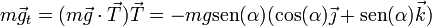 m\vec{g}_t = (m\vec{g}\cdot\vec{T})\vec{T} = -mg\mathrm{sen}(\alpha)(\cos(\alpha)\vec{\jmath}+\mathrm{sen}(\alpha)\vec{k})