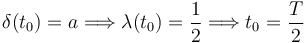 
\delta(t_0) = a \Longrightarrow
\lambda(t_0) = \dfrac{1}{2}
\Longrightarrow
t_0 = \dfrac{T}{2}
