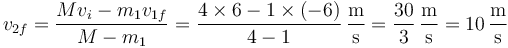 v_{2f}=\frac{Mv_i-m_1v_{1f}}{M-m_1}=\frac{4\times 6 -1\times(-6)}{4-1}\,\frac{\mathrm{m}}{\mathrm{s}}=\frac{30}{3}\,\frac{\mathrm{m}}{\mathrm{s}}=10\,\frac{\mathrm{m}}{\mathrm{s}}