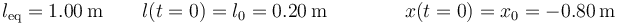 l_\mathrm{eq}=1.00\,\mathrm{m}\qquad l(t=0) = l_0=0.20\,\mathrm{m}\qquad\qquad x(t=0) = x_0=-0.80\,\mathrm{m}