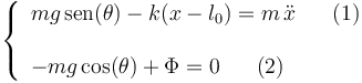 
\left\{\begin{array}{l} mg\,\mathrm{sen}(\theta)-k(x-l_0)=m\,\ddot{x}\,\,\,\,\,\,\,\,\,\, (1) \\ \\ 
-mg\,\mathrm{cos}(\theta)+\Phi=0\,\,\,\,\,\,\,\,\,\, (2)
\end{array}\right.
