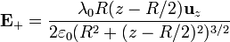 \mathbf{E}_+=\frac{\lambda_0R(z-R/2)\mathbf{u}_z}{2\varepsilon_0(R^2+(z-R/2)^2)^{3/2}}