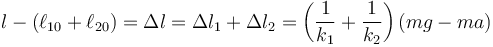 l-(\ell_{10}+\ell_{20}) = \Delta l = \Delta l_1 + \Delta l_2 = \left(\frac{1}{k_1}+\frac{1}{k_2}\right)(mg-ma)