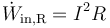 \dot{W}_\mathrm{in,R}=I^2R\,