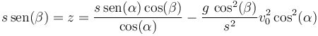 s\,\mathrm{sen}(\beta)= z = \frac{s\,\mathrm{sen}(\alpha)\cos(\beta)}{\cos(\alpha)}-\frac{g\,\cos^2(\beta)}{s^2}{v_0^2\cos^2(\alpha)}