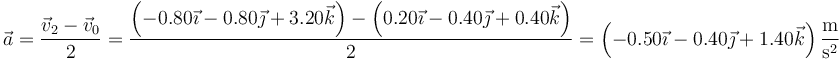 \vec{a}=\frac{\vec{v}_2-\vec{v}_0}{2}=\frac{\left(-0.80\vec{\imath}-0.80\vec{\jmath}+3.20\vec{k}\right)-\left(0.20\vec{\imath}-0.40\vec{\jmath}+0.40\vec{k}\right)}{2}=\left(-0.50\vec{\imath}-0.40\vec{\jmath}+1.40\vec{k}\right)\frac{\mathrm{m}}{\mathrm{s}^2}