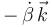 \,-\,\dot{\beta}\,\vec{k}\,